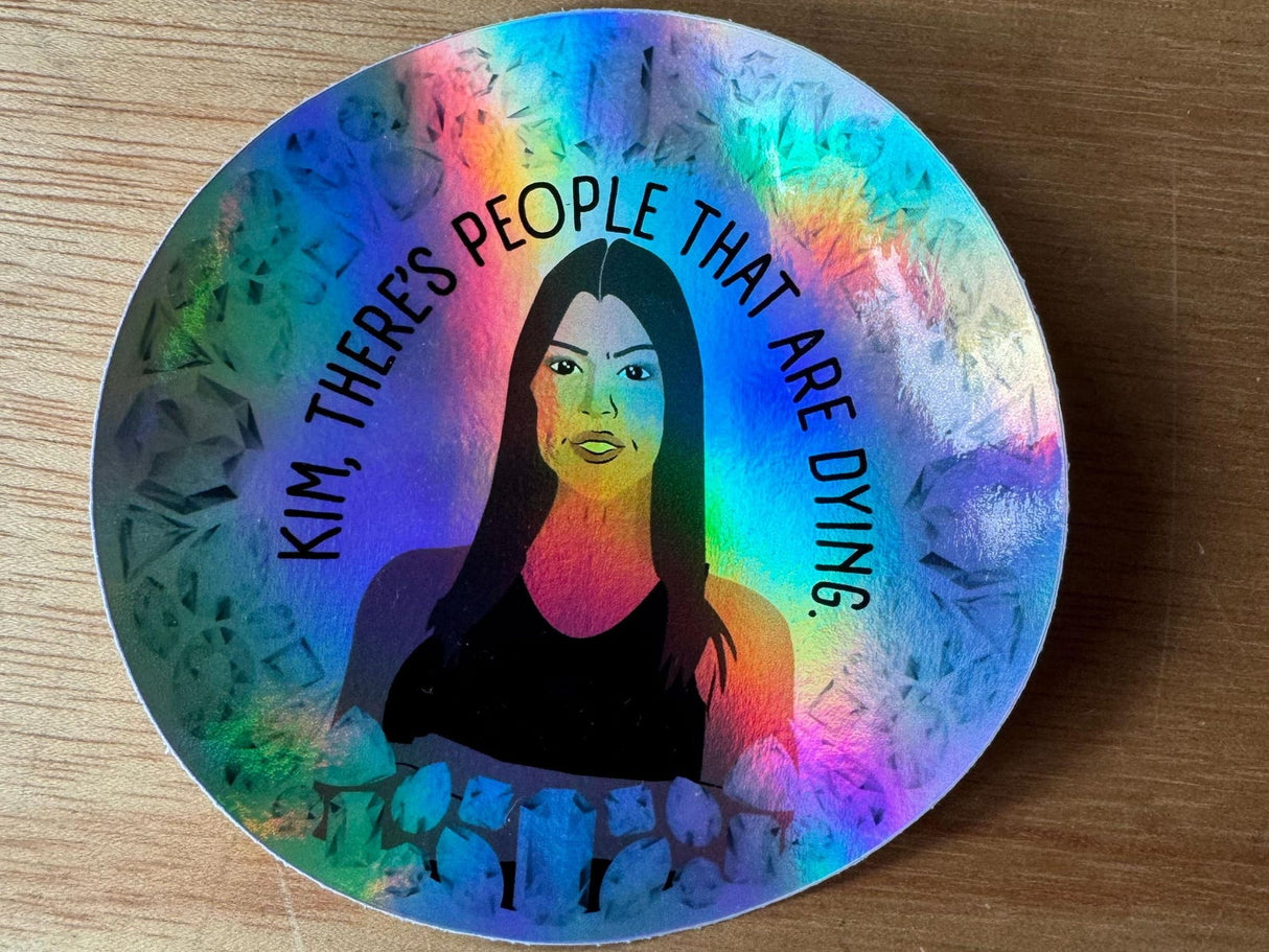 Kim, There's People That Are Dying Holographic Vinyl Sticker KUWTK