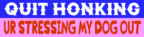 Quit Honking Ur Stressing My Dog Out Bumper Sticker
