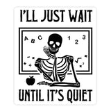 I'll Just Wait Until It's Quiet Skeleton Teacher Sticker