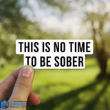 This is No Time To Be Sober Sticker, Funny Meme Sticker